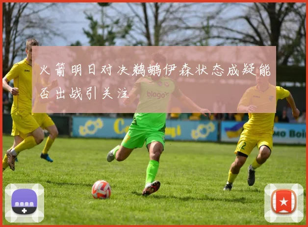 火箭明日对决鹈鹕伊森状态成疑能否出战引关注