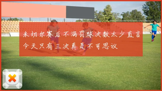 米切尔赛后不满罚球次数太少直言今天只有三次真是不可思议