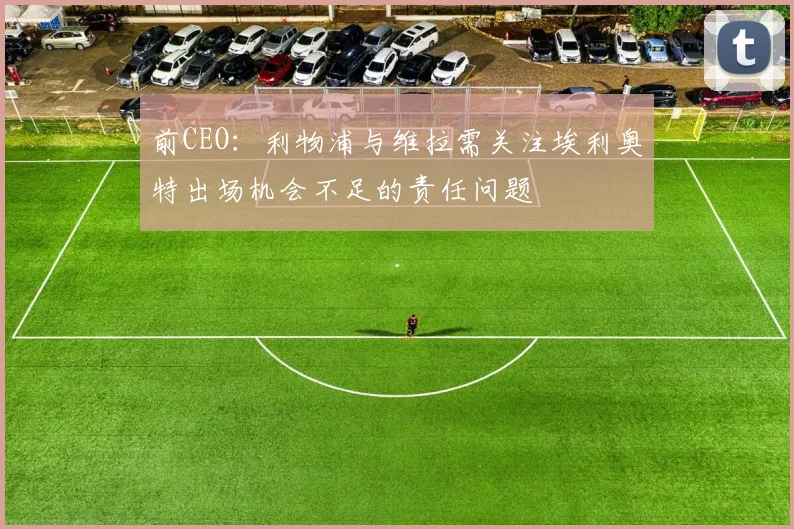 前CEO：利物浦与维拉需关注埃利奥特出场机会不足的责任问题