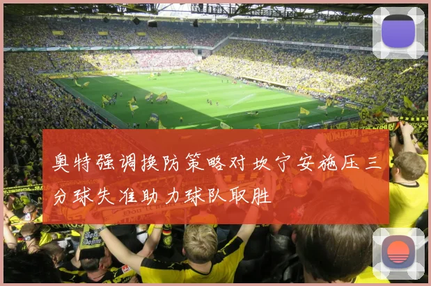 奥特强调换防策略对坎宁安施压三分球失准助力球队取胜