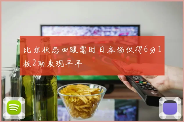 比尔状态回暖需时日本场仅得6分1板2助表现平平