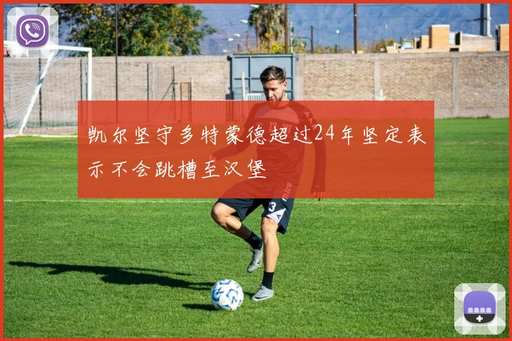 凯尔坚守多特蒙德超过24年坚定表示不会跳槽至汉堡