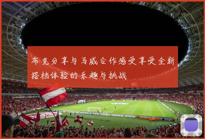 布克分享与马威合作感受享受全新搭档体验的乐趣与挑战