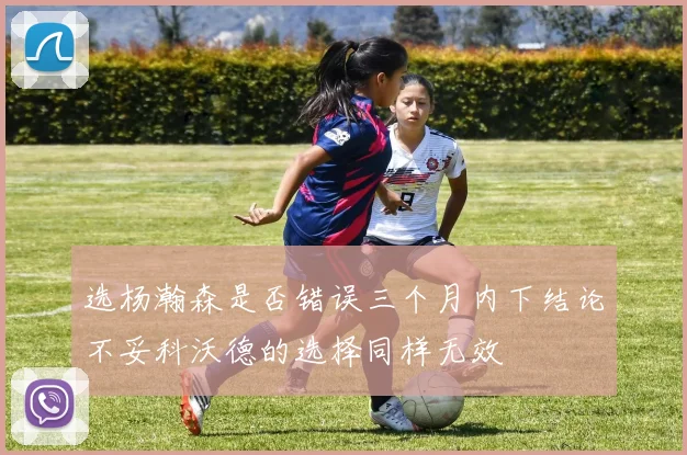 选杨瀚森是否错误三个月内下结论不妥科沃德的选择同样无效