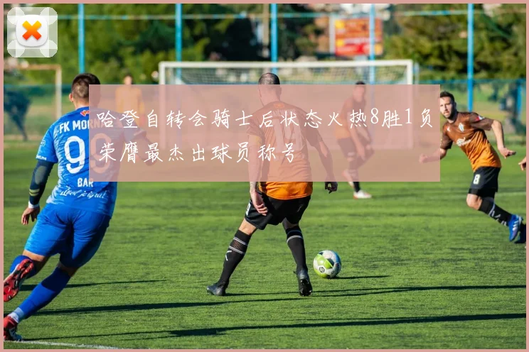 哈登自转会骑士后状态火热8胜1负荣膺最杰出球员称号