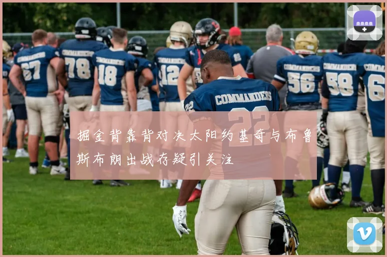 掘金背靠背对决太阳约基奇与布鲁斯布朗出战存疑引关注