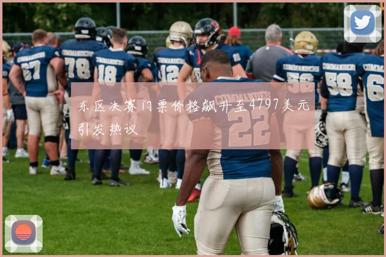 东区决赛门票价格飙升至4797美元引发热议