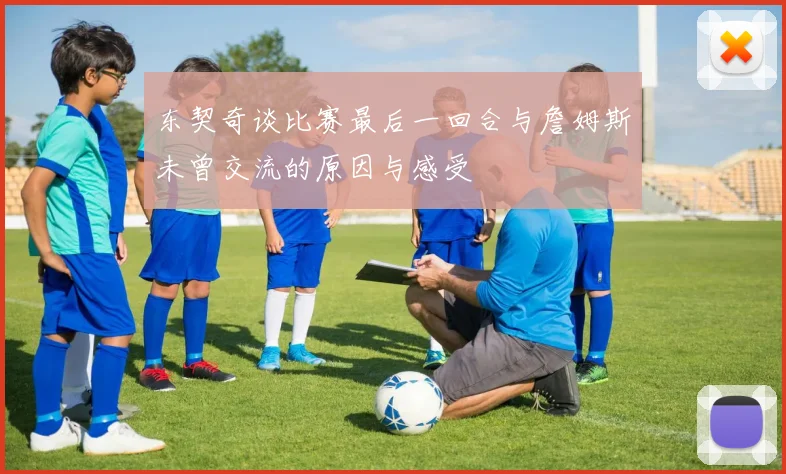 东契奇谈比赛最后一回合与詹姆斯未曾交流的原因与感受
