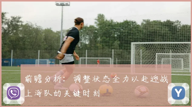 前瞻分析：调整状态全力以赴迎战上海队的关键时刻