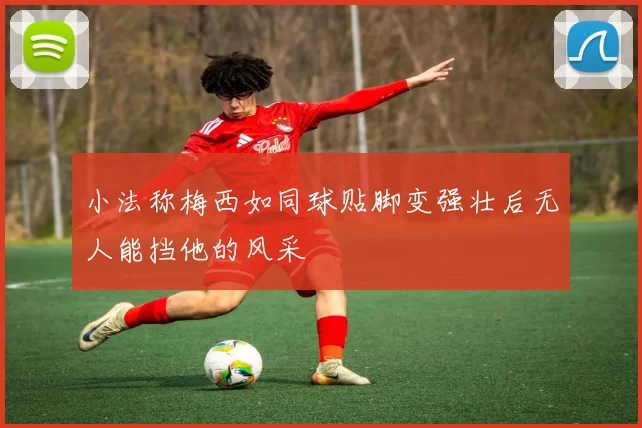 小法称梅西如同球贴脚变强壮后无人能挡他的风采