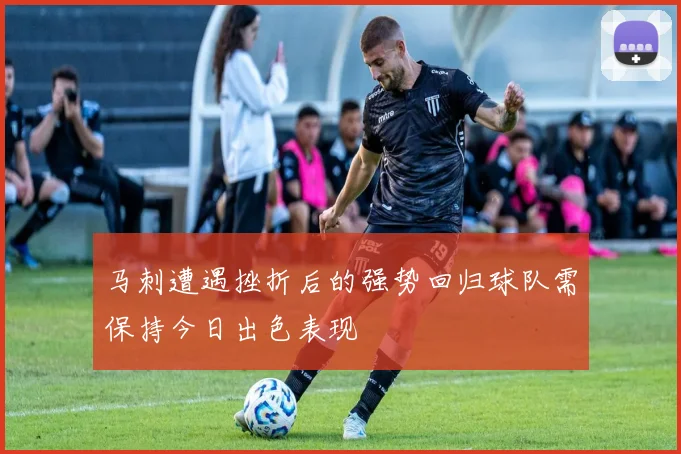 马刺遭遇挫折后的强势回归球队需保持今日出色表现