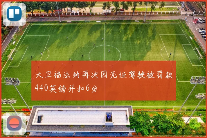 大卫福法纳再次因无证驾驶被罚款440英镑并扣6分