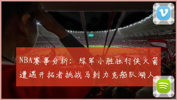 NBA赛事分析：绿军小胜独行侠火箭遭遇开拓者挑战马刺力克船队湖人击败步行者