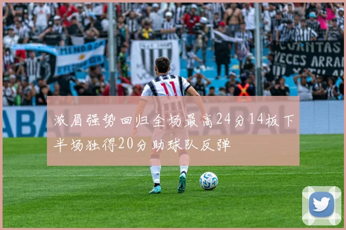 浓眉强势回归全场最高24分14板下半场独得20分助球队反弹