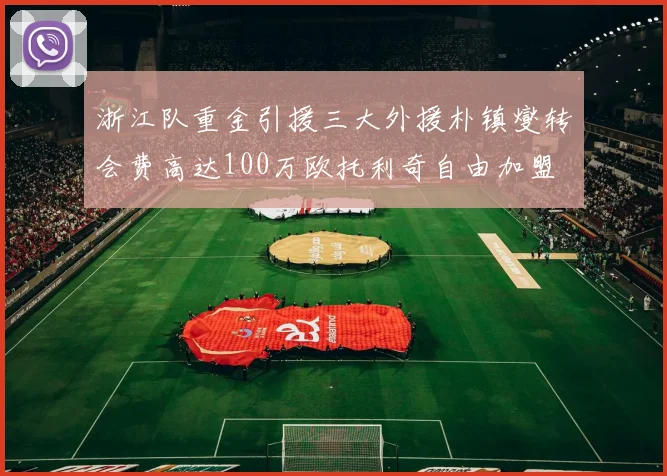 浙江队重金引援三大外援朴镇燮转会费高达100万欧托利奇自由加盟