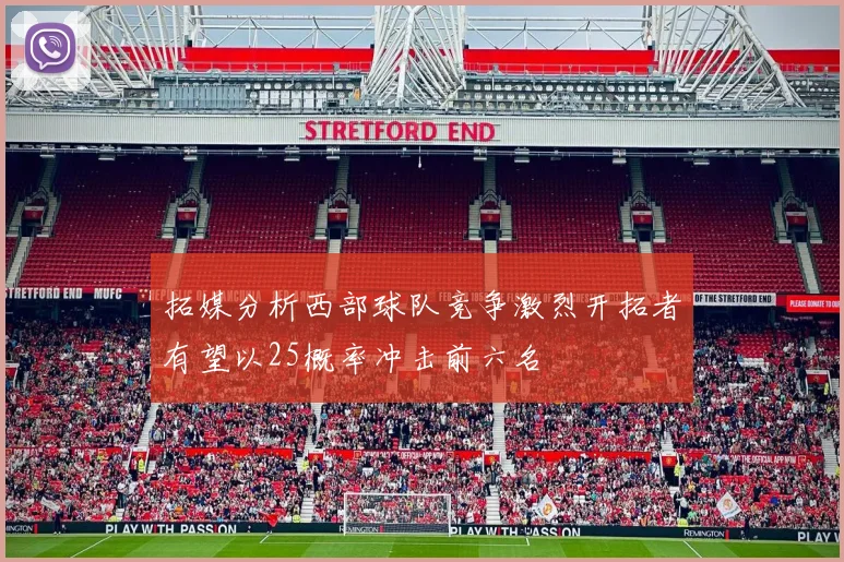 拓媒分析西部球队竞争激烈开拓者有望以25概率冲击前六名